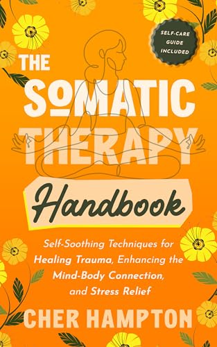 Cover of The Somatic Therapy Handbook: Self-Soothing Techniques for Healing Trauma, Enhancing the Mind-Body Connection, and Stress Relief (Holistic Healing Books)