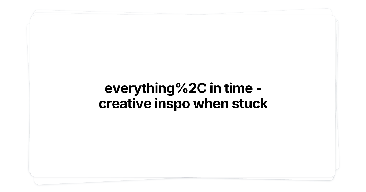 Thumbnail of everything, in time - creative inspo when stuck