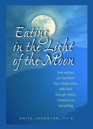 Cover of Eating in the Light of the Moon: How Women Can Transform Their Relationship with Food Through Myths, Metaphors, and Storytelling