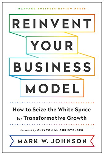 Cover of Reinvent Your Business Model: How to Seize the White Space for Transformative Growth