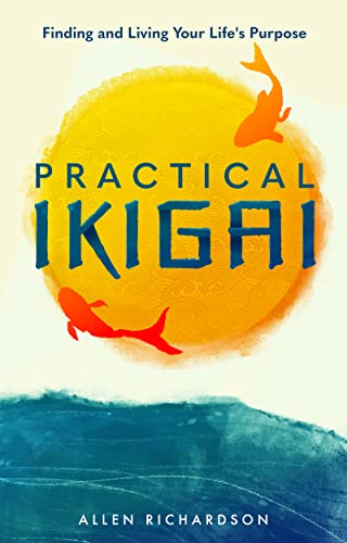Cover of Practical Ikigai: A Guide for the Japanese Art of Unlocking Your Best Life, Relieving Anxiety, Ending the Struggle, and Discovering Your Happiness & Purpose