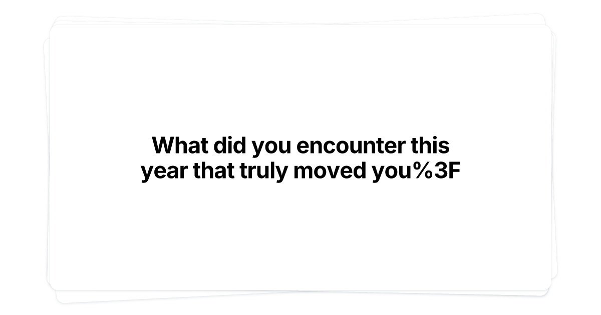 Thumbnail of What did you encounter this year that truly moved you?