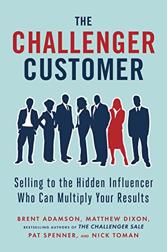 Cover of The Challenger Customer: Selling to the Hidden Influencer Who Can Multiply Your Results