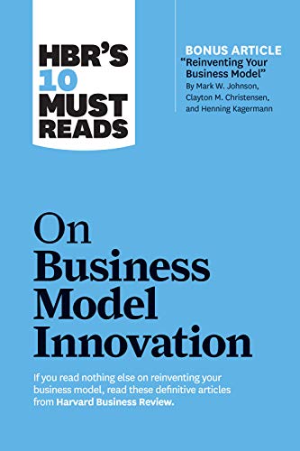 Cover of HBR's 10 Must Reads on Business Model Innovation (with featured article "Reinventing Your Business Model" by Mark W. Johnson, Clayton M. Christensen, and Henning Kagermann) (HBR’s 10 Must Reads)