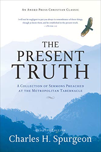 Cover of The Present Truth [Annotated, Updated]: A Collection of Sermons Preached at the Metropolitan Tabernacle