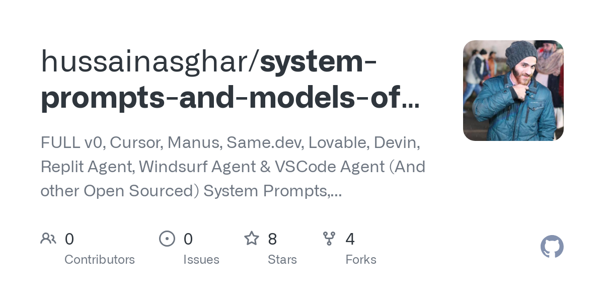 Thumbnail of GitHub - hussainasghar/system-prompts-and-models-of-ai-tools: FULL v0, Cursor, Manus, Same.dev, Lovable, Devin, Replit Agent, Windsurf Agent & VSCode Agent (And other Open Sourced) System Prompts, Tools & AI Models.